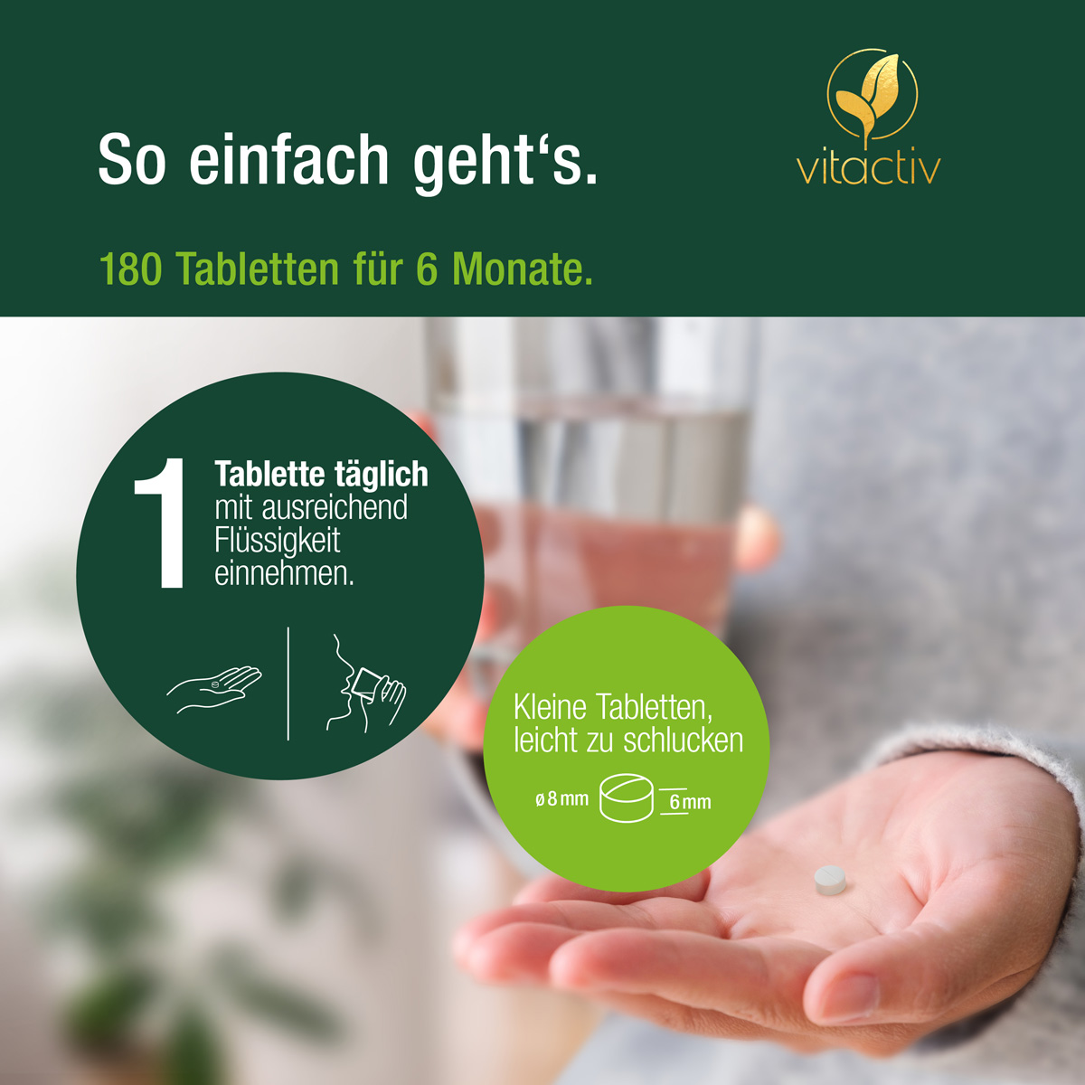 Frau hält in der linken Hand eine Tablette, in der linken ein Glas Wasser. Die Verzehrempfehlung lautet: Eine Vitamin K2 Tablette täglich mit ausreichend Flüssigkeit einnehmen. Die Tabletten sind sehr klein und daher leicht zu schlucken.