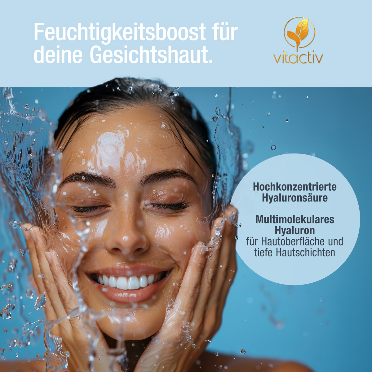 Eine junge Frau mit einem frischem Wasser-Splash rund um das Gesicht. Text: Feuchtigkeitsboost für deine Gesichtshaut. Serum mit hochkonzentrierter Hyaluronsäure. Produkt mit multimolekularem Hyaluron für die Hautoberfläche und tiefe Hautschichten.