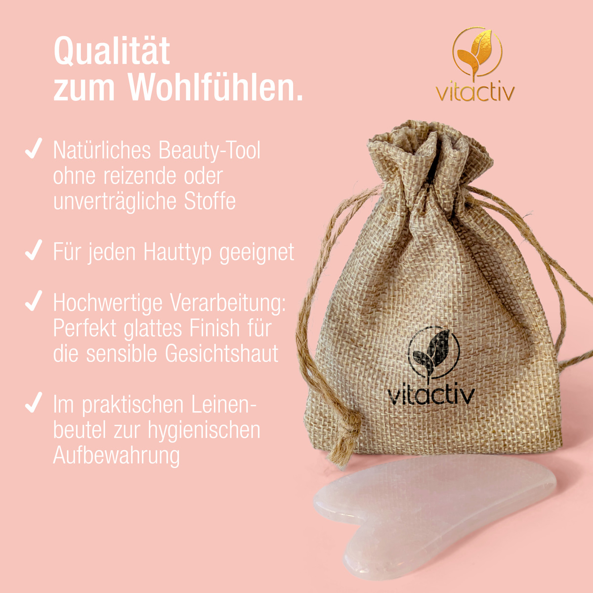 Ein Rosenquarz Gua Sha Stein mit Leinenbeutel. Text: Qualität zum Wohlfühlen. Natürliches Beauty-Tool ohne reizende Stoffe. Für jeden Hauttyp geeignet. Hochwertige Verarbeitung mit glattem Finish. Im praktischen Leinenbeutel angeliefert.