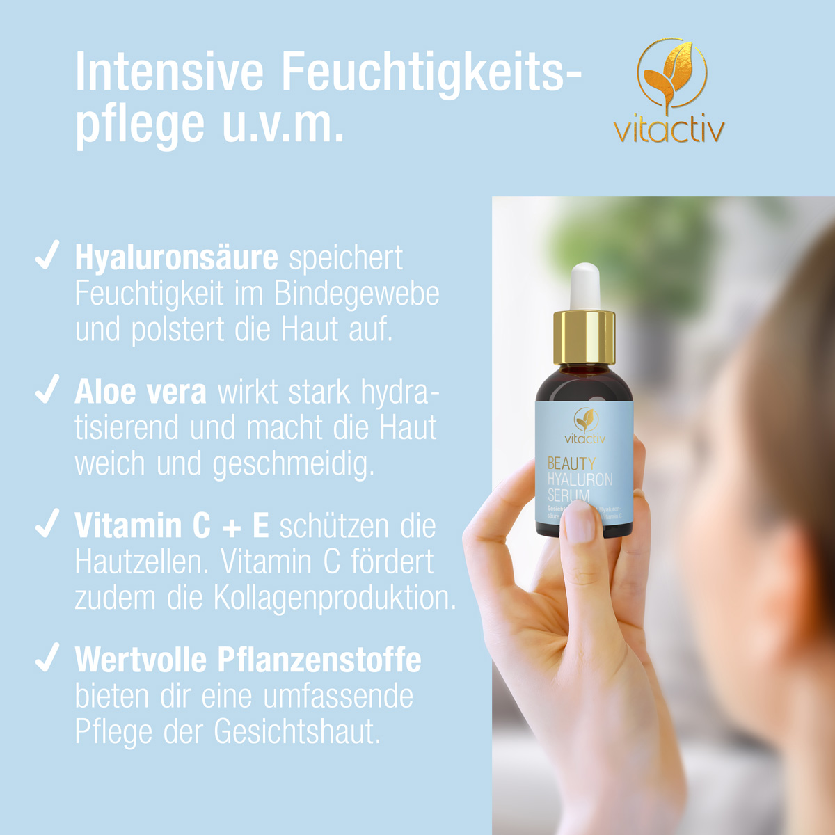 Eine Frau hält ein Fläschchen Hyaluronsäure Serum in der linken Hand. Text: Hyaluronsäure speichert Feuchtigkeit im Bindegewebe und polstert die Haut auf. Aloe vera wirkt hydratisierend. Vitamin C und E schützen die Hautzellen vor oxidativem Stress.