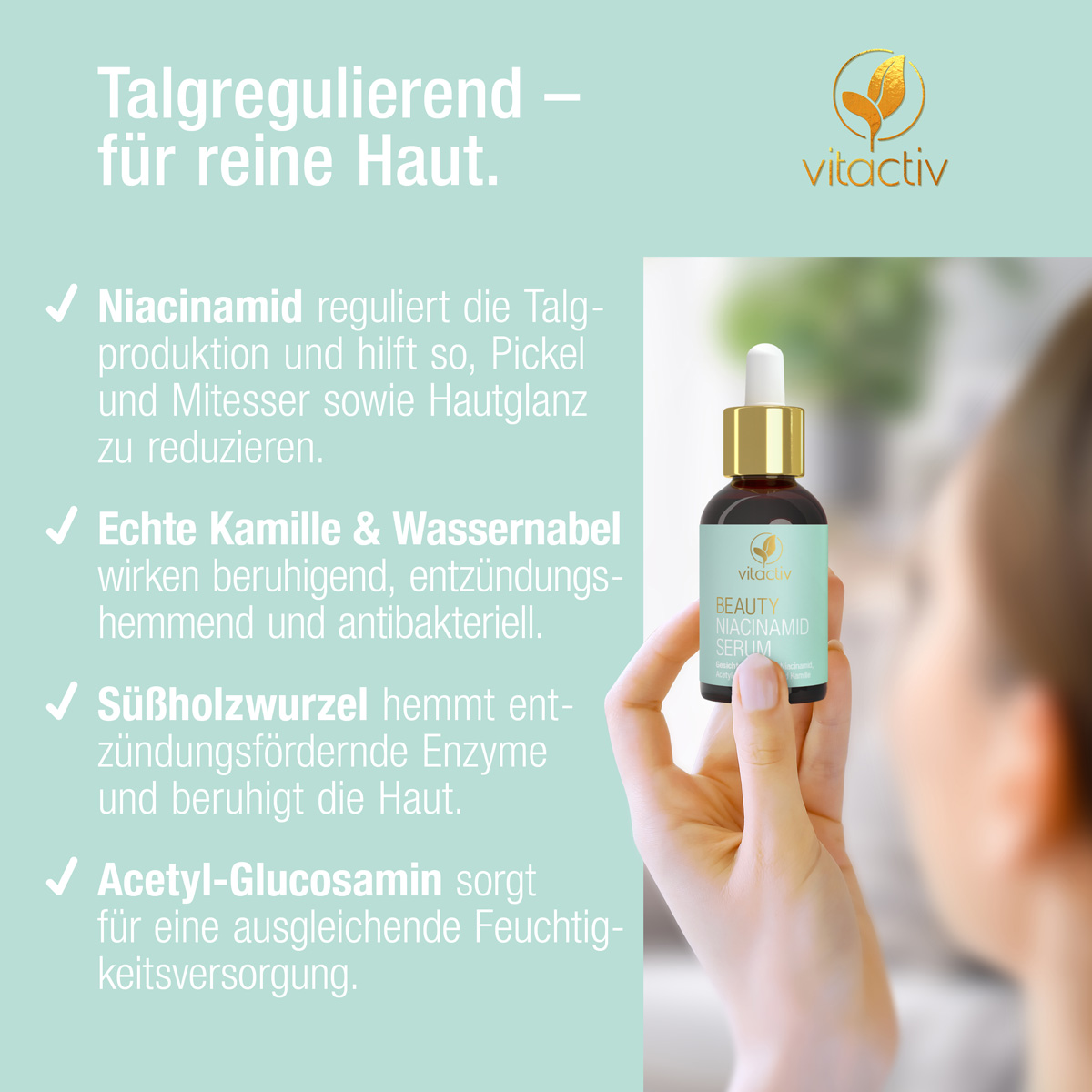 Eine junge Frau hält in der linken Hand ein Fläschchen Niacin Serum von Vitactiv. Text: Talgregulierend – für eine reine Haut. Niacinamid reguliert die Talgproduktion und hilft, Pickel, Mitesser und Hautglanz zu reduzeren. Ideal zum Poren verfeinern.